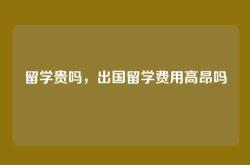 留学贵吗，出国留学费用高昂吗