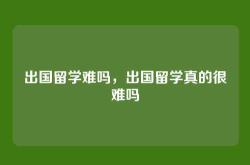 出国留学难吗，出国留学真的很难吗