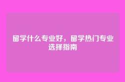 留学什么专业好，留学热门专业选择指南