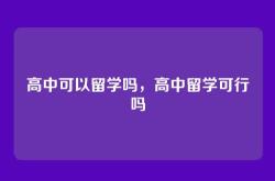 高中可以留学吗，高中留学可行吗