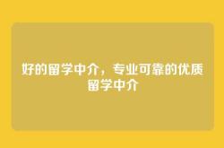 好的留学中介，专业可靠的优质留学中介