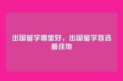 出国留学哪里好，出国留学首选最佳地