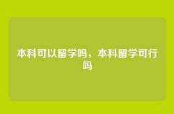 本科可以留学吗，本科留学可行吗