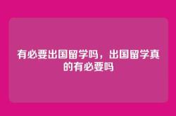 有必要出国留学吗，出国留学真的有必要吗