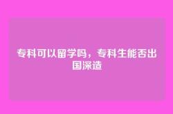 专科可以留学吗，专科生能否出国深造