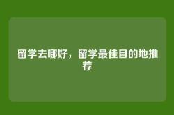 留学去哪好，留学最佳目的地推荐