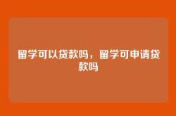 留学可以贷款吗，留学可申请贷款吗