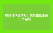 职高可以留学吗，职高生能否海外留学