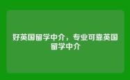 好英国留学中介，专业可靠英国留学中介