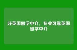 好英国留学中介，专业可靠英国留学中介