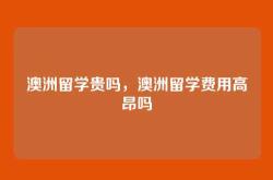 澳洲留学贵吗，澳洲留学费用高昂吗