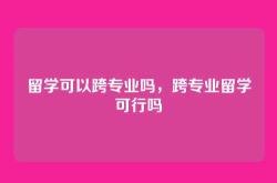 留学可以跨专业吗，跨专业留学可行吗