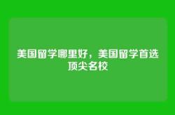美国留学哪里好，美国留学首选顶尖名校