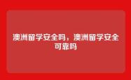 澳洲留学安全吗，澳洲留学安全可靠吗