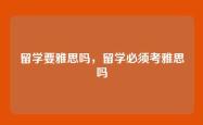 留学要雅思吗，留学必须考雅思吗