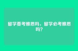 留学要考雅思吗，留学必考雅思吗？