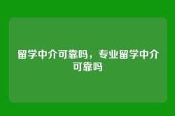 留学中介可靠吗，专业留学中介可靠吗