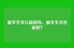 留学生可以退税吗，留学生可否退税？