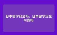 日本留学安全吗，日本留学安全可靠吗