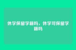 休学保留学籍吗，休学可保留学籍吗