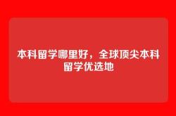 本科留学哪里好，全球顶尖本科留学优选地