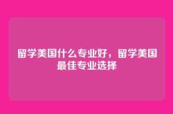 留学美国什么专业好，留学美国最佳专业选择