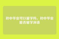 初中毕业可以留学吗，初中毕业能否留学深造