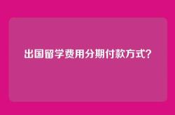 出国留学费用分期付款方式？