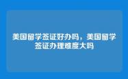 美国留学签证好办吗，美国留学签证办理难度大吗