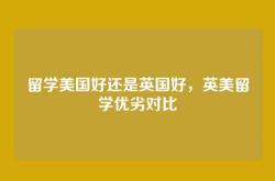 留学美国好还是英国好，英美留学优劣对比