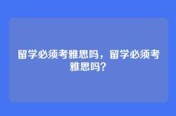 留学必须考雅思吗，留学必须考雅思吗？
