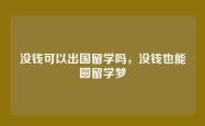 没钱可以出国留学吗，没钱也能圆留学梦