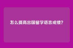 怎么提高出国留学语言成绩？