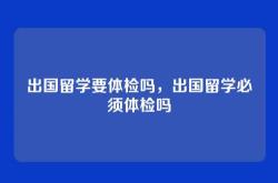 出国留学要体检吗，出国留学必须体检吗