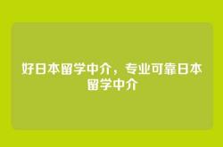 好日本留学中介，专业可靠日本留学中介
