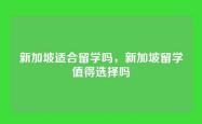 新加坡适合留学吗，新加坡留学值得选择吗