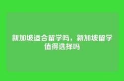 新加坡适合留学吗，新加坡留学值得选择吗