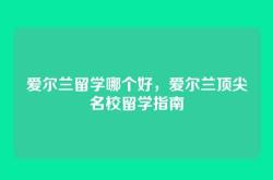 爱尔兰留学哪个好，爱尔兰顶尖名校留学指南