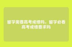 留学需要高考成绩吗，留学必看高考成绩要求吗
