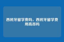 西班牙留学贵吗，西班牙留学费用高昂吗
