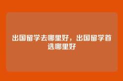 出国留学去哪里好，出国留学首选哪里好