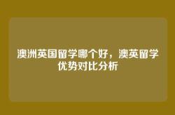 澳洲英国留学哪个好，澳英留学优势对比分析