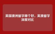 英国澳洲留学哪个好，英澳留学深度对比