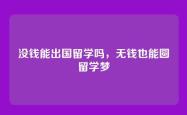 没钱能出国留学吗，无钱也能圆留学梦