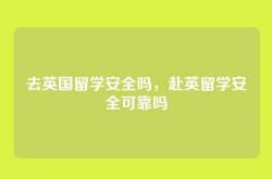 去英国留学安全吗，赴英留学安全可靠吗