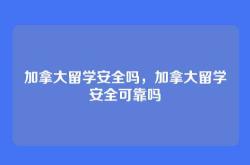 加拿大留学安全吗，加拿大留学安全可靠吗