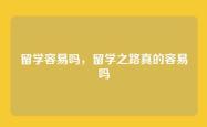 留学容易吗，留学之路真的容易吗