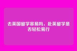 去英国留学容易吗，赴英留学是否轻松易行