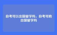 自考可以出国留学吗，自考可助出国留学吗