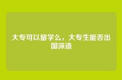 大专可以留学么，大专生能否出国深造